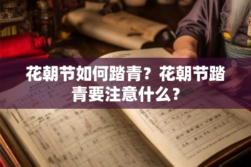 花朝节如何踏青？花朝节踏青要注意什么？