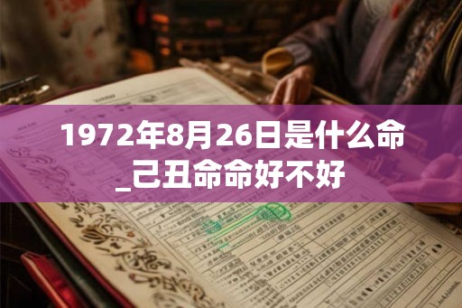 1972年8月26日是什么命_己丑命命好不好