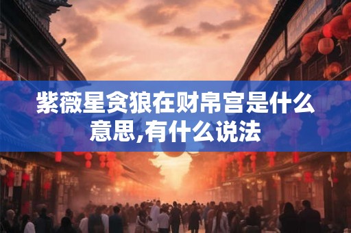 紫薇星贪狼在财帛宫是什么意思,有什么说法