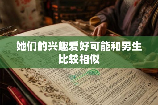 她们的兴趣爱好可能和男生比较相似