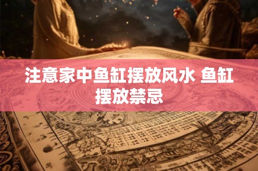 注意家中鱼缸摆放风水 鱼缸摆放禁忌