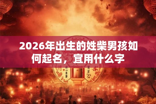 2026年出生的姓柴男孩如何起名，宜用什么字