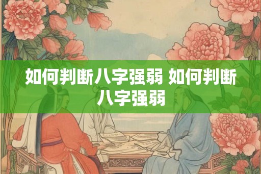 如何判断八字强弱 如何判断八字强弱