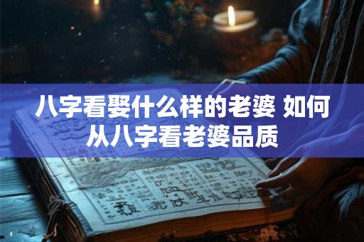 八字看娶什么样的老婆 如何从八字看老婆品质
