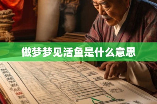 做梦梦见活鱼是什么意思 做梦梦见活鱼是什么意思