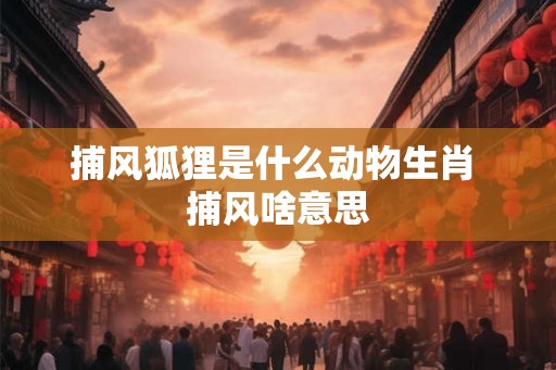 捕风狐狸是什么动物生肖 捕风啥意思