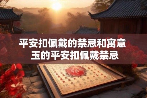 平安扣佩戴的禁忌和寓意  玉的平安扣佩戴禁忌