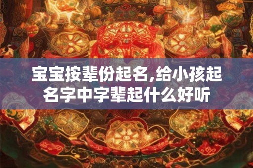 宝宝按辈份起名,给小孩起名字中字辈起什么好听