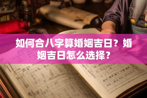 如何合八字算婚姻吉日？婚姻吉日怎么选择？