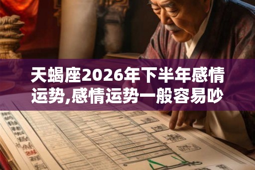 天蝎座2026年下半年感情运势,感情运势一般容易吵架