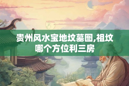 贵州风水宝地坟墓图,祖坟哪个方位利三房