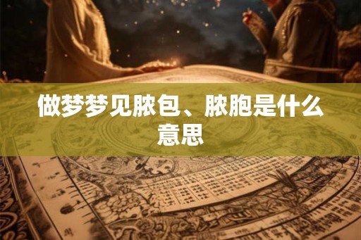 做梦梦见脓包、脓胞是什么意思
