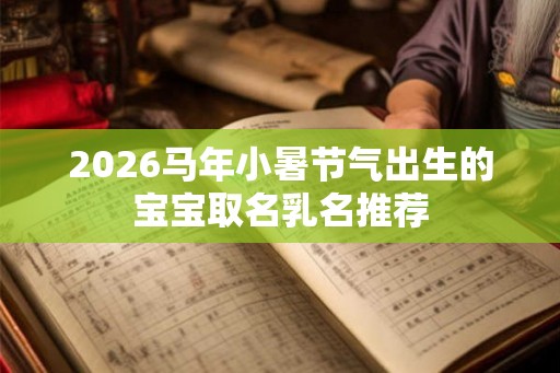 2026马年小暑节气出生的宝宝取名乳名推荐
