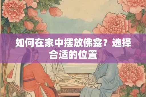如何在家中摆放佛龛？选择合适的位置