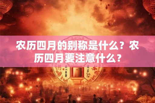 农历四月的别称是什么？农历四月要注意什么？