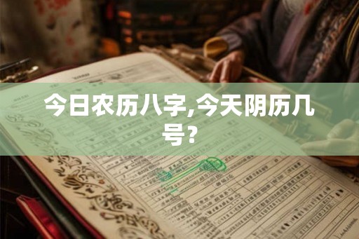 今日农历八字,今天阴历几号？