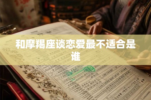 和摩羯座谈恋爱最不适合是谁