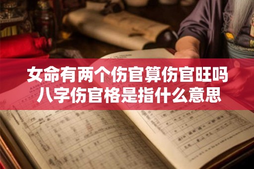 女命有两个伤官算伤官旺吗 八字伤官格是指什么意思
