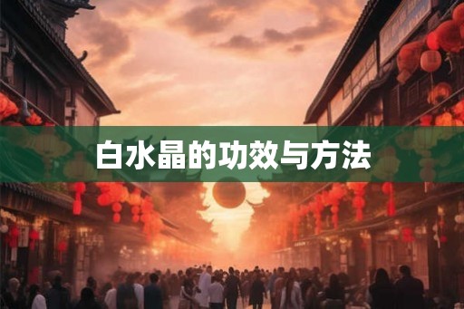白水晶的功效与方法 白水晶的功效与方法
