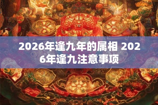 2026年逢九年的属相 2026年逢九注意事项