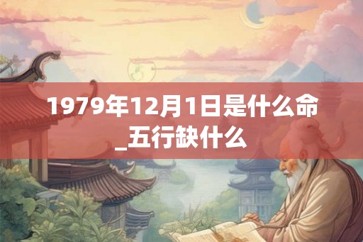 1979年12月1日是什么命_五行缺什么