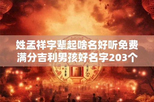 姓孟祥字辈起啥名好听免费满分吉利男孩好名字203个