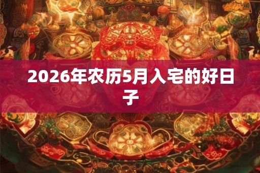 2026年农历5月入宅的好日子