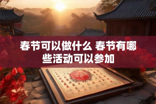 春节可以做什么 春节有哪些活动可以参加