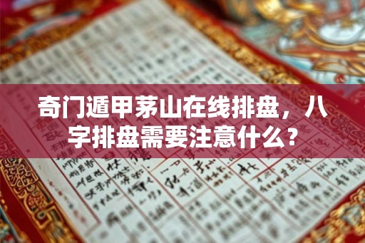 奇门遁甲茅山在线排盘，八字排盘需要注意什么？