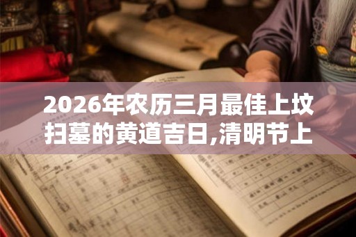 2026年农历三月最佳上坟扫墓的黄道吉日,清明节上坟吉日！