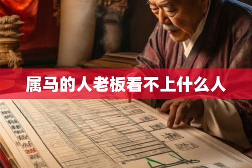 属马的人老板看不上什么人 属马的人老板看不上什么人