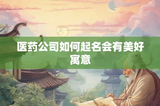 医药公司如何起名会有美好寓意