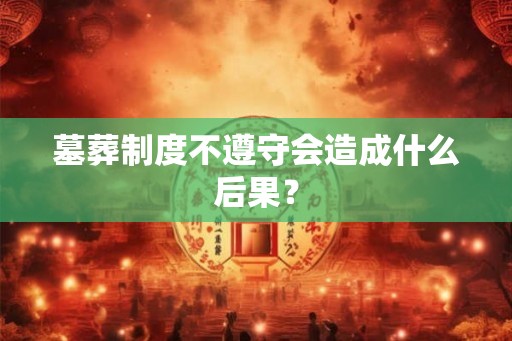 墓葬制度不遵守会造成什么后果？