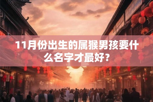11月份出生的属猴男孩要什么名字才最好？