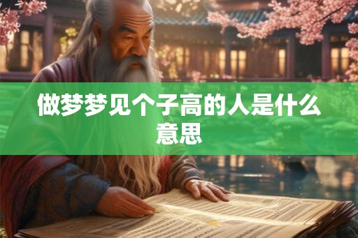 做梦梦见个子高的人是什么意思