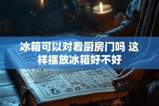 冰箱可以对着厨房门吗 这样摆放冰箱好不好