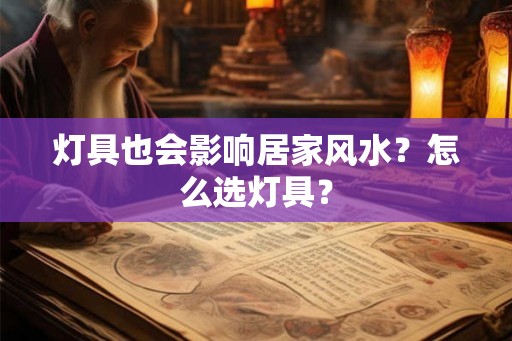 灯具也会影响居家风水？怎么选灯具？