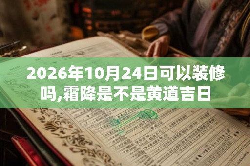 2026年10月24日可以装修吗,霜降是不是黄道吉日