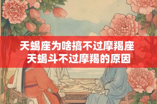 天蝎座为啥搞不过摩羯座 天蝎斗不过摩羯的原因