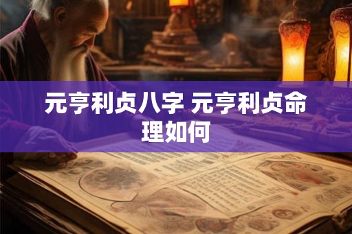 元亨利贞八字 元亨利贞命理如何