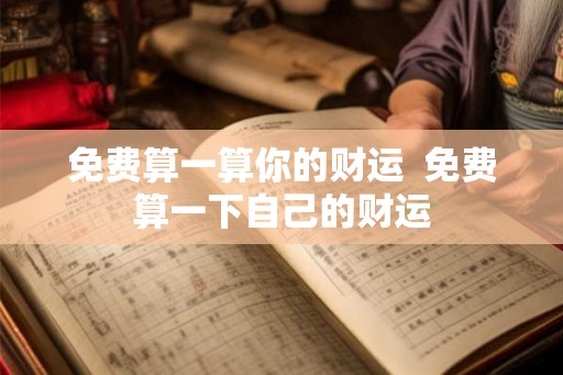 免费算一算你的财运  免费算一下自己的财运