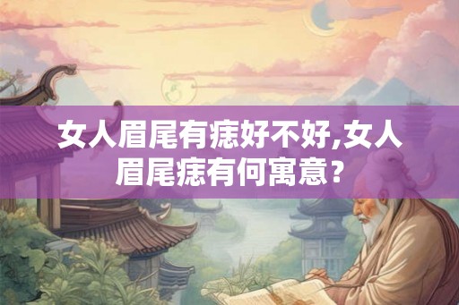 女人眉尾有痣好不好,女人眉尾痣有何寓意? 女人眉尾有痣好不好,女人眉尾痣有何寓意?