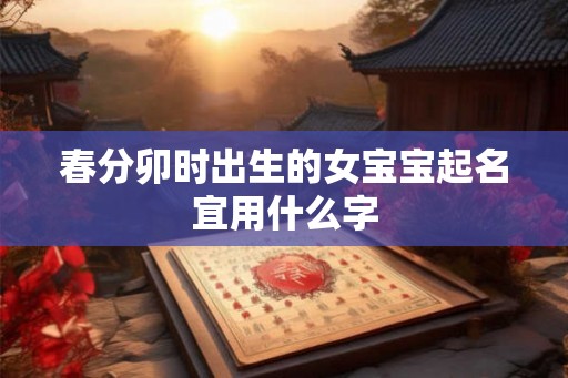 春分卯时出生的女宝宝起名宜用什么字