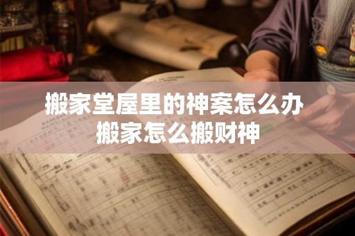 搬家堂屋里的神案怎么办 搬家怎么搬财神