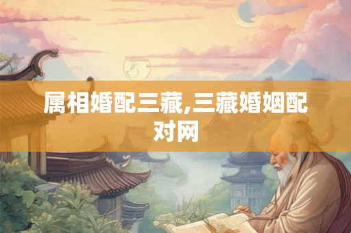 属相婚配三藏,三藏婚姻配对网
