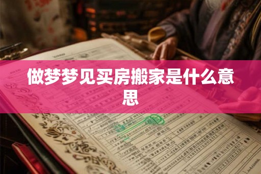 做梦梦见买房搬家是什么意思