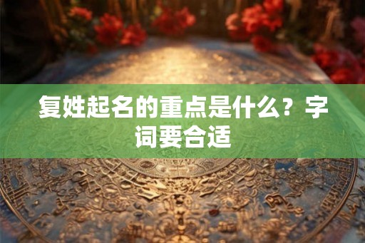 复姓起名的重点是什么?字词要合适 复姓起名的重点是什么?字词要合适
