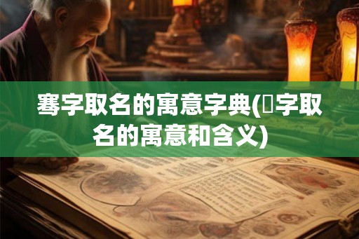 骞字取名的寓意字典(垚字取名的寓意和含义)