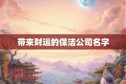 带来财运的保洁公司名字 带来财运的保洁公司名字
