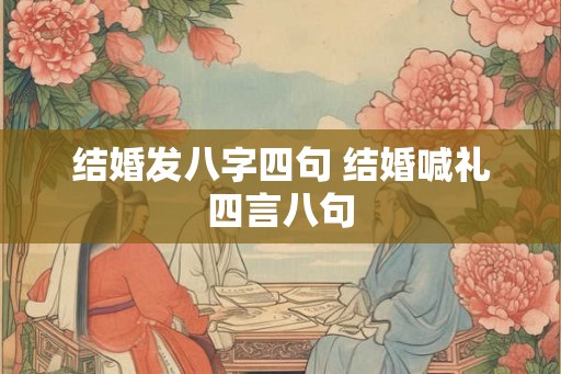 结婚发八字四句 结婚喊礼四言八句 结婚发八字四句 结婚喊礼四言八句